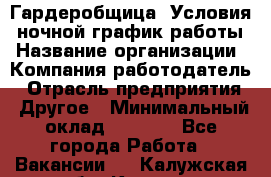 Гардеробщица. Условия: ночной график работы › Название организации ­ Компания-работодатель › Отрасль предприятия ­ Другое › Минимальный оклад ­ 7 000 - Все города Работа » Вакансии   . Калужская обл.,Калуга г.